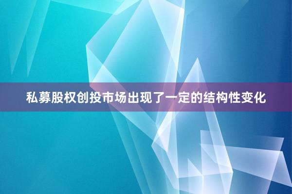 私募股权创投市场出现了一定的结构性变化