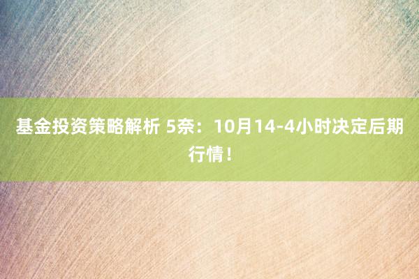 基金投资策略解析 5奈：10月14-4小时决定后期行情！