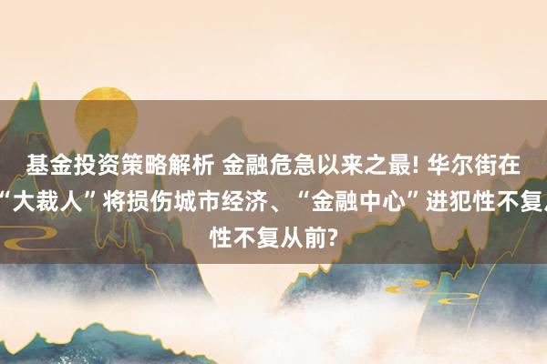 基金投资策略解析 金融危急以来之最! 华尔街在纽约“大裁人”将损伤城市经济、“金融中心”进犯性不复从前?