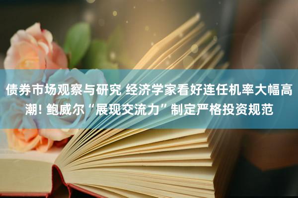 债券市场观察与研究 经济学家看好连任机率大幅高潮! 鲍威尔“展现交流力”制定严格投资规范