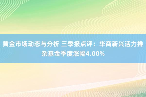 黄金市场动态与分析 三季报点评：华商新兴活力搀杂基金季度涨幅4.00%