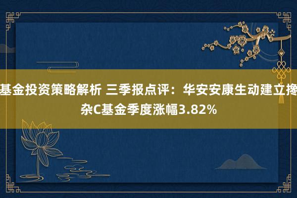 基金投资策略解析 三季报点评：华安安康生动建立搀杂C基金季度涨幅3.82%