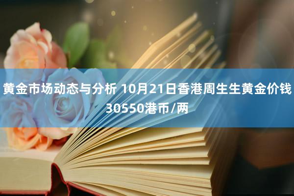 黄金市场动态与分析 10月21日香港周生生黄金价钱30550港币/两