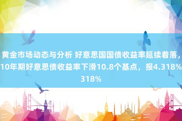 黄金市场动态与分析 好意思国国债收益率延续着落，10年期好意思债收益率下滑10.8个基点，报4.318%