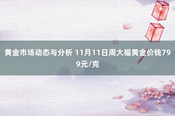 黄金市场动态与分析 11月11日周大福黄金价钱799元/克