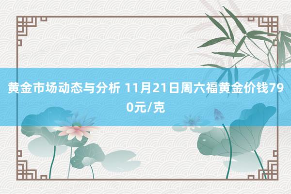 黄金市场动态与分析 11月21日周六福黄金价钱790元/克