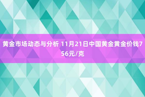 黄金市场动态与分析 11月21日中国黄金黄金价钱756元/克