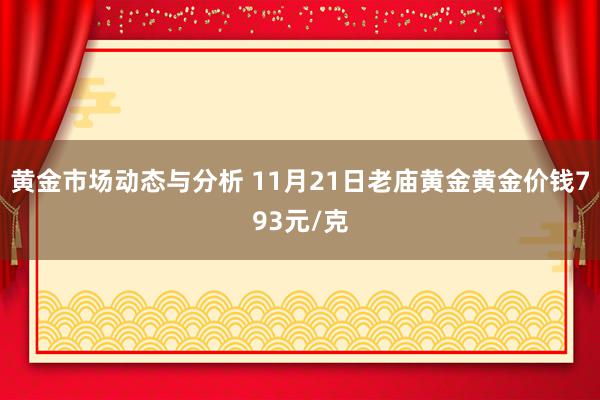 黄金市场动态与分析 11月21日老庙黄金黄金价钱793元/克