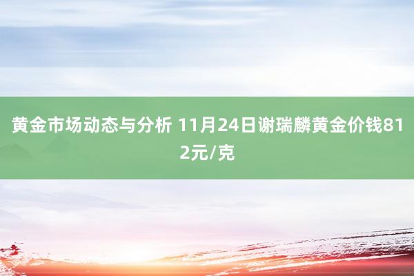 黄金市场动态与分析 11月24日谢瑞麟黄金价钱812元/克