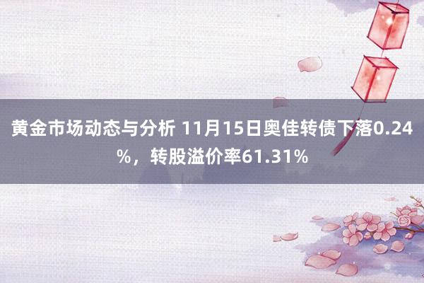 黄金市场动态与分析 11月15日奥佳转债下落0.24%，转股溢价率61.31%