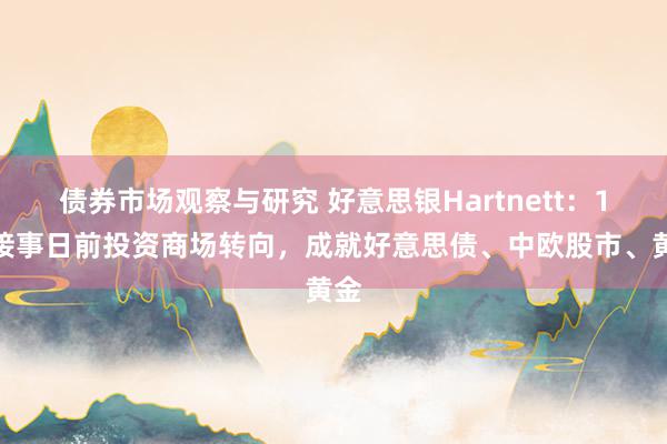 债券市场观察与研究 好意思银Hartnett：1月接事日前投资商场转向，成就好意思债、中欧股市、黄金