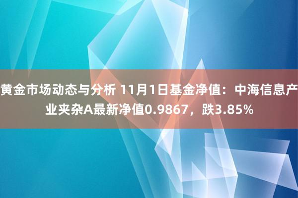 黄金市场动态与分析 11月1日基金净值：中海信息产业夹杂A最新净值0.9867，跌3.85%