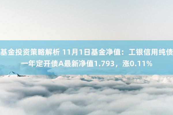 基金投资策略解析 11月1日基金净值：工银信用纯债一年定开债A最新净值1.793，涨0.11%