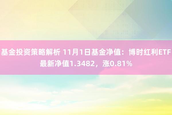 基金投资策略解析 11月1日基金净值：博时红利ETF最新净值1.3482，涨0.81%