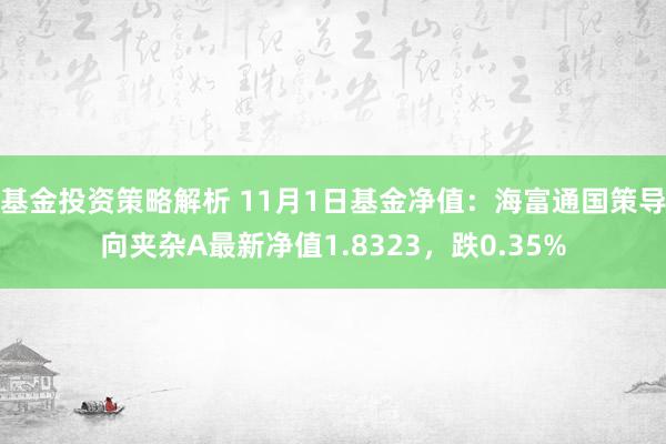 基金投资策略解析 11月1日基金净值：海富通国策导向夹杂A最新净值1.8323，跌0.35%