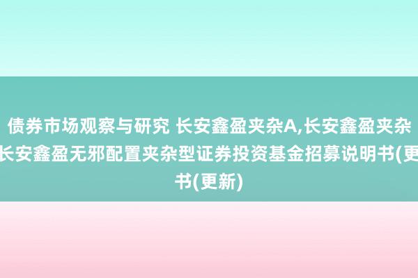 债券市场观察与研究 长安鑫盈夹杂A,长安鑫盈夹杂C: 长安鑫盈无邪配置夹杂型证券投资基金招募说明书(更新)