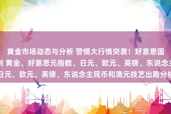 黄金市场动态与分析 警惕大行情突袭！好意思国GDP瓜分量级数据驾到 黄金、好意思元指数、日元、欧元、英镑、东说念主民币和澳元技艺出路分析