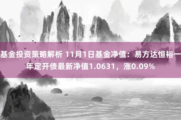 基金投资策略解析 11月1日基金净值：易方达恒裕一年定开债最新净值1.0631，涨0.09%