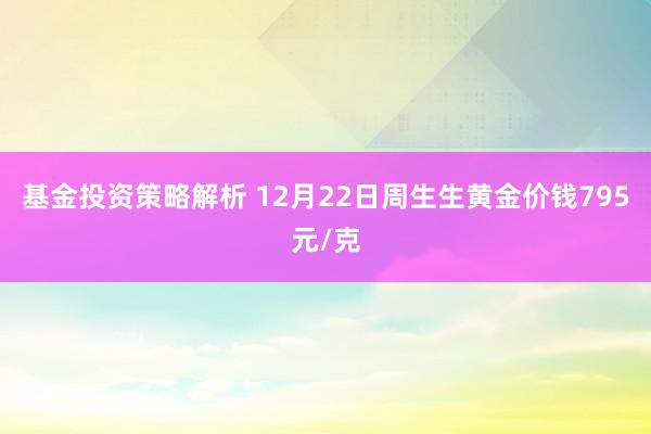 基金投资策略解析 12月22日周生生黄金价钱795元/克