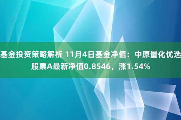 基金投资策略解析 11月4日基金净值：中原量化优选股票A最新净值0.8546，涨1.54%