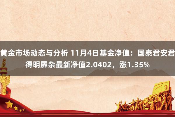 黄金市场动态与分析 11月4日基金净值：国泰君安君得明羼杂最新净值2.0402，涨1.35%