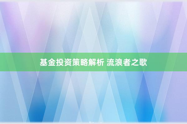 基金投资策略解析 流浪者之歌