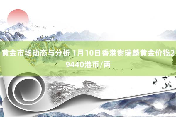 黄金市场动态与分析 1月10日香港谢瑞麟黄金价钱29440港币/两