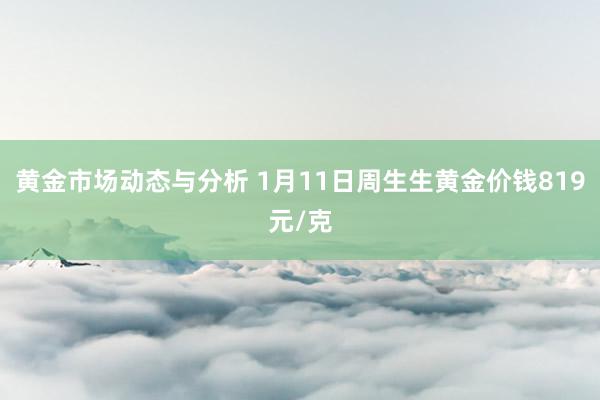 黄金市场动态与分析 1月11日周生生黄金价钱819元/克