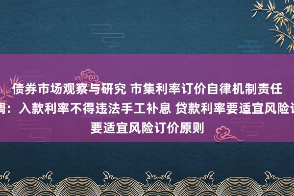 债券市场观察与研究 市集利率订价自律机制责任会议强调：入款利率不得违法手工补息 贷款利率要适宜风险订价原则