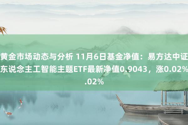 黄金市场动态与分析 11月6日基金净值：易方达中证东说念主工智能主题ETF最新净值0.9043，涨0.02%