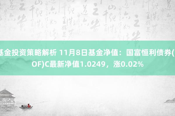 基金投资策略解析 11月8日基金净值：国富恒利债券(LOF)C最新净值1.0249，涨0.02%