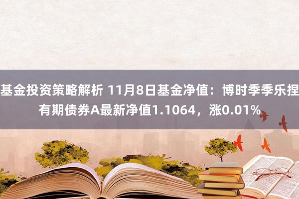 基金投资策略解析 11月8日基金净值：博时季季乐捏有期债券A最新净值1.1064，涨0.01%