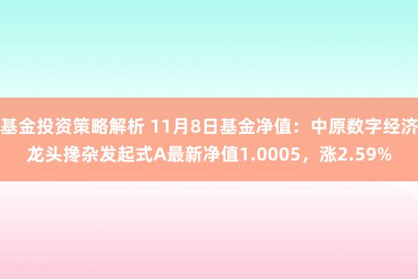 基金投资策略解析 11月8日基金净值：中原数字经济龙头搀杂发起式A最新净值1.0005，涨2.59%