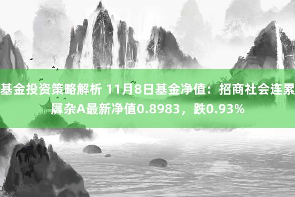 基金投资策略解析 11月8日基金净值：招商社会连累羼杂A最新净值0.8983，跌0.93%