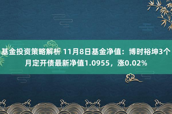 基金投资策略解析 11月8日基金净值：博时裕坤3个月定开债最新净值1.0955，涨0.02%