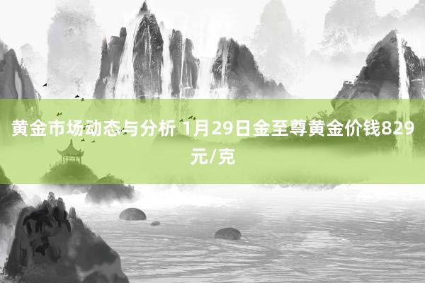 黄金市场动态与分析 1月29日金至尊黄金价钱829元/克