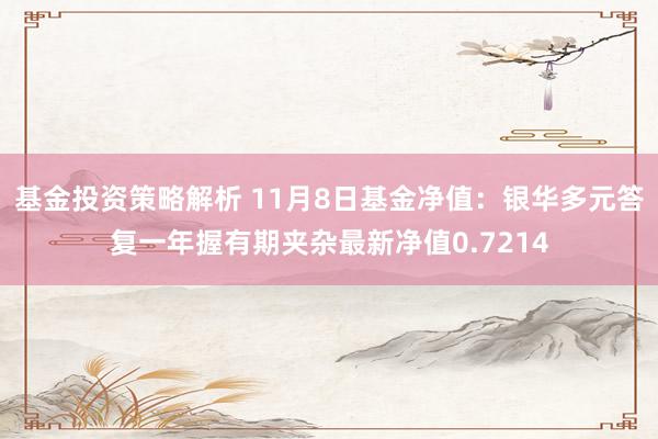 基金投资策略解析 11月8日基金净值：银华多元答复一年握有期夹杂最新净值0.7214