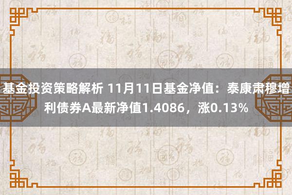 基金投资策略解析 11月11日基金净值：泰康肃穆增利债券A最新净值1.4086，涨0.13%