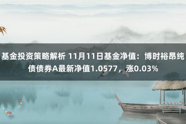 基金投资策略解析 11月11日基金净值：博时裕昂纯债债券A最新净值1.0577，涨0.03%