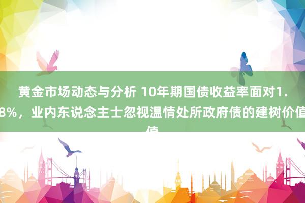 黄金市场动态与分析 10年期国债收益率面对1.8%，业内东说念主士忽视温情处所政府债的建树价值