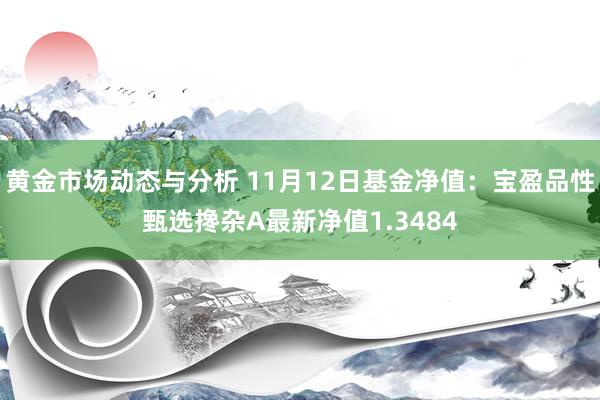 黄金市场动态与分析 11月12日基金净值：宝盈品性甄选搀杂A最新净值1.3484