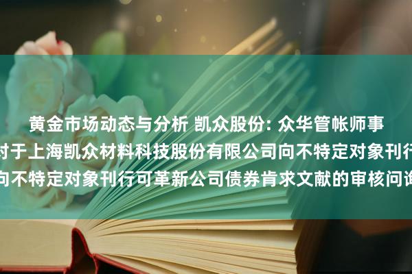 黄金市场动态与分析 凯众股份: 众华管帐师事务所（特殊普通合伙）对于上海凯众材料科技股份有限公司向不特定对象刊行可革新公司债券肯求文献的审核问询函的回复