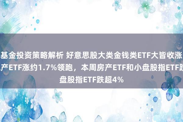 基金投资策略解析 好意思股大类金钱类ETF大皆收涨，房地产ETF涨约1.7%领跑，本周房产ETF和小盘股指ETF跌超4%