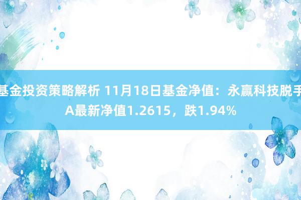 基金投资策略解析 11月18日基金净值：永赢科技脱手A最新净值1.2615，跌1.94%