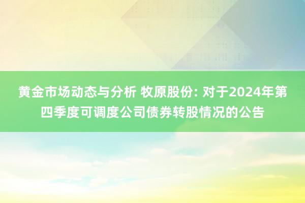 黄金市场动态与分析 牧原股份: 对于2024年第四季度可调度公司债券转股情况的公告