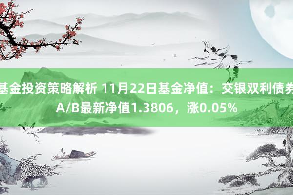 基金投资策略解析 11月22日基金净值：交银双利债券A/B最新净值1.3806，涨0.05%