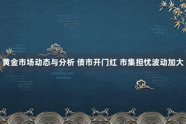 黄金市场动态与分析 债市开门红 市集担忧波动加大