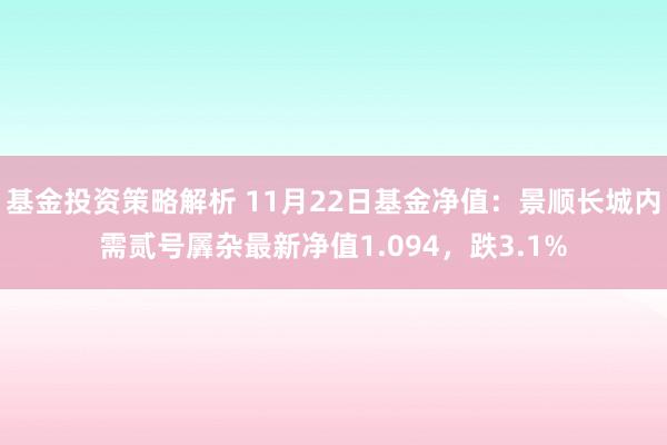 基金投资策略解析 11月22日基金净值：景顺长城内需贰号羼杂最新净值1.094，跌3.1%