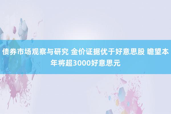 债券市场观察与研究 金价证据优于好意思股 瞻望本年将超3000好意思元